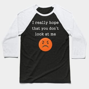 Funny Angry Emotions I Really Hope That You Don't Look At Me Baseball T-Shirt